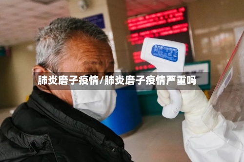 肺炎磨子疫情/肺炎磨子疫情严重吗-第1张图片
