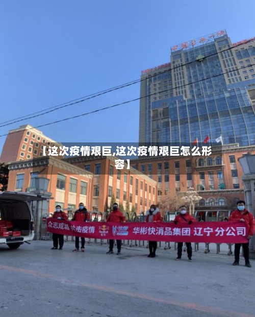【这次疫情艰巨,这次疫情艰巨怎么形容】-第2张图片