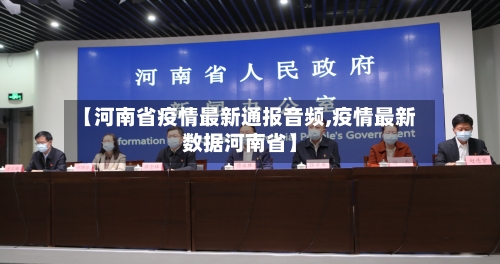 【河南省疫情最新通报音频,疫情最新数据河南省】-第3张图片