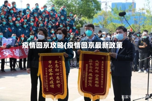 疫情回京攻略(疫情回京最新政策)-第1张图片