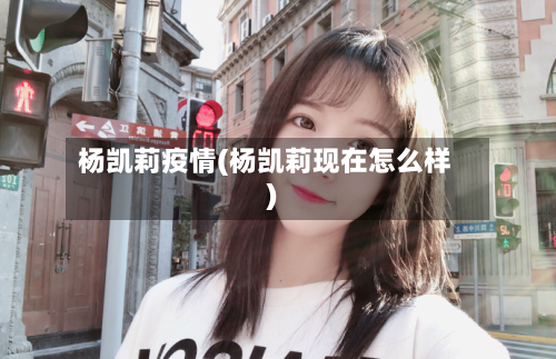 杨凯莉疫情(杨凯莉现在怎么样)-第3张图片