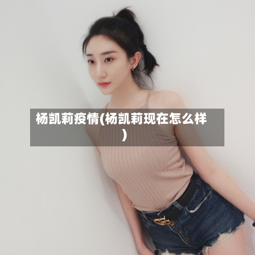 杨凯莉疫情(杨凯莉现在怎么样)-第1张图片