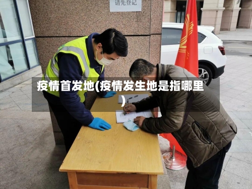 疫情首发地(疫情发生地是指哪里)-第2张图片
