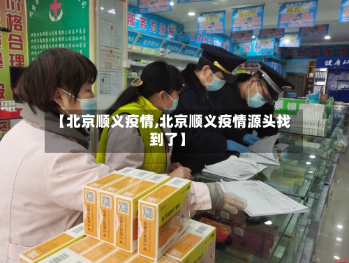 【北京顺义疫情,北京顺义疫情源头找到了】-第1张图片