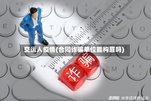 交运人疫情(合同诈骗单位能构罪吗)-第3张图片