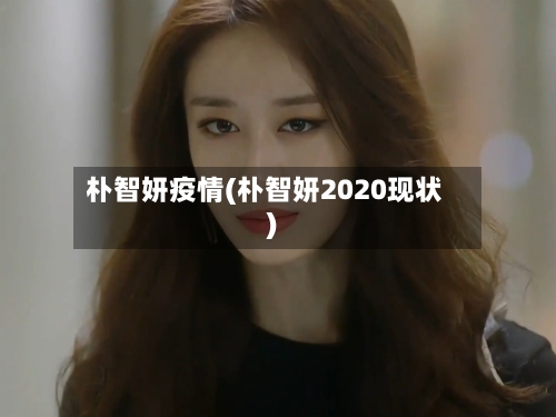 朴智妍疫情(朴智妍2020现状)-第3张图片