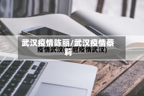 武汉疫情陈丽/武汉疫情蔡莉-第1张图片
