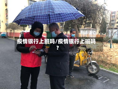 疫情银行上班吗/疫情银行上班吗?-第3张图片