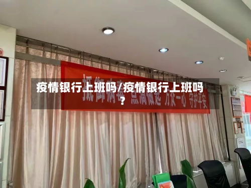 疫情银行上班吗/疫情银行上班吗?-第1张图片