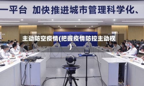 主动防空疫情(把握疫情防控主动权)-第2张图片
