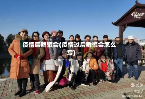 疫情后群聚会(疫情过后群聚会怎么写)-第1张图片
