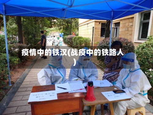 疫情中的铁汉(战疫中的铁路人)-第1张图片