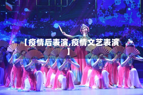 【疫情后表演,疫情文艺表演】-第1张图片