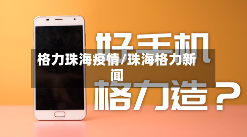 格力珠海疫情/珠海格力新闻-第3张图片