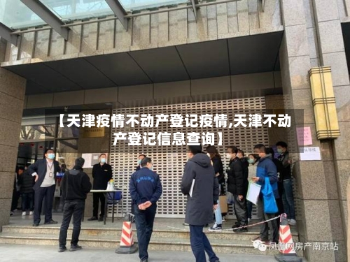 【天津疫情不动产登记疫情,天津不动产登记信息查询】-第2张图片