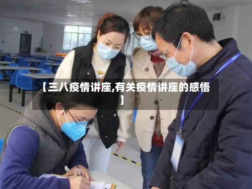 【三八疫情讲座,有关疫情讲座的感悟】-第3张图片
