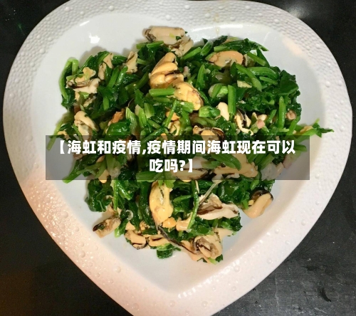 【海虹和疫情,疫情期间海虹现在可以吃吗?】-第1张图片