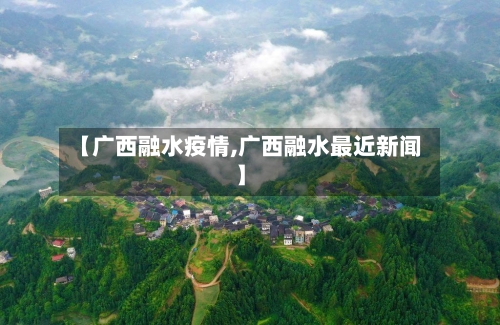 【广西融水疫情,广西融水最近新闻】-第1张图片