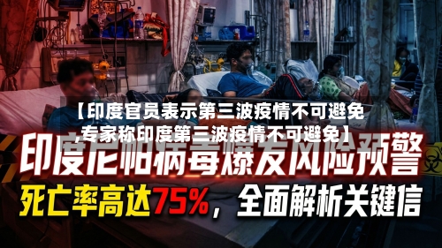 【印度官员表示第三波疫情不可避免,专家称印度第三波疫情不可避免】-第1张图片