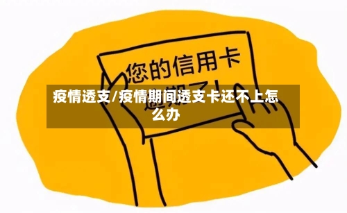 疫情透支/疫情期间透支卡还不上怎么办-第1张图片