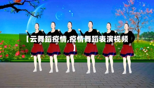 【云舞蹈疫情,疫情舞蹈表演视频】-第1张图片