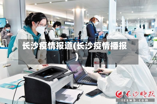 长沙疫情报道(长沙疫情播报)-第1张图片