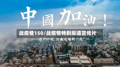 战疫情150/战疫情特别报道宣传片-第2张图片