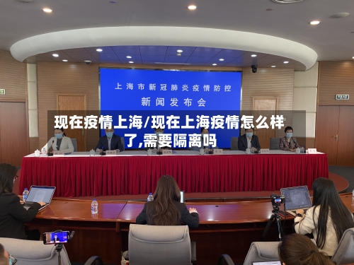 现在疫情上海/现在上海疫情怎么样了,需要隔离吗-第1张图片