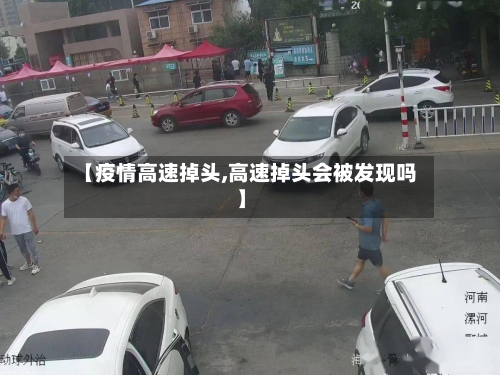 【疫情高速掉头,高速掉头会被发现吗】-第1张图片