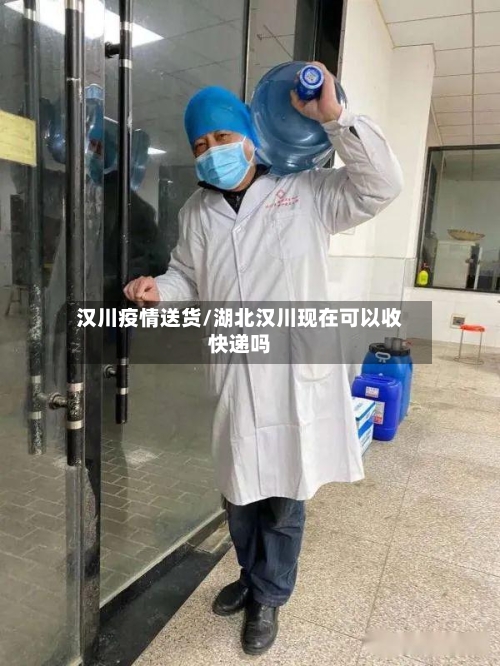 汉川疫情送货/湖北汉川现在可以收快递吗-第1张图片