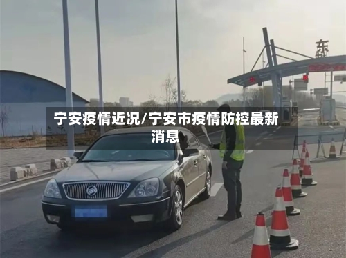 宁安疫情近况/宁安市疫情防控最新消息-第2张图片