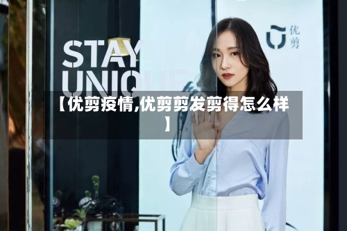 【优剪疫情,优剪剪发剪得怎么样】-第1张图片