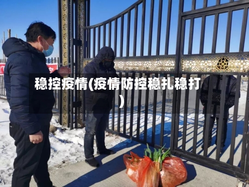 稳控疫情(疫情防控稳扎稳打)-第3张图片