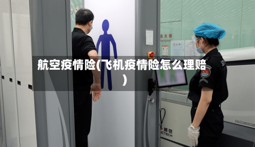 航空疫情险(飞机疫情险怎么理赔)-第2张图片