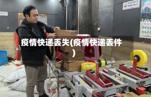 疫情快递丢失(疫情快递丢件)-第1张图片