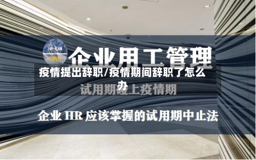 疫情提出辞职/疫情期间辞职了怎么办-第2张图片