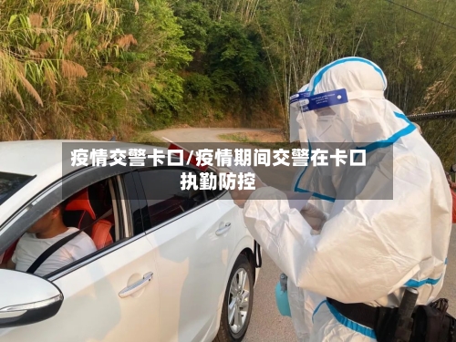疫情交警卡口/疫情期间交警在卡口执勤防控-第1张图片
