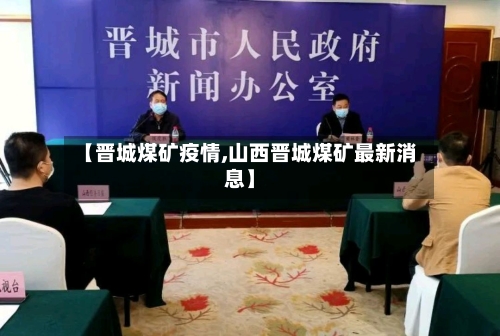 【晋城煤矿疫情,山西晋城煤矿最新消息】-第2张图片