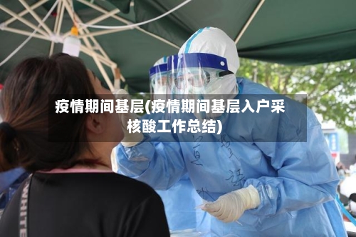 疫情期间基层(疫情期间基层入户采核酸工作总结)-第2张图片
