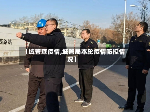 【城管查疫情,城管局本轮疫情防控情况】-第2张图片