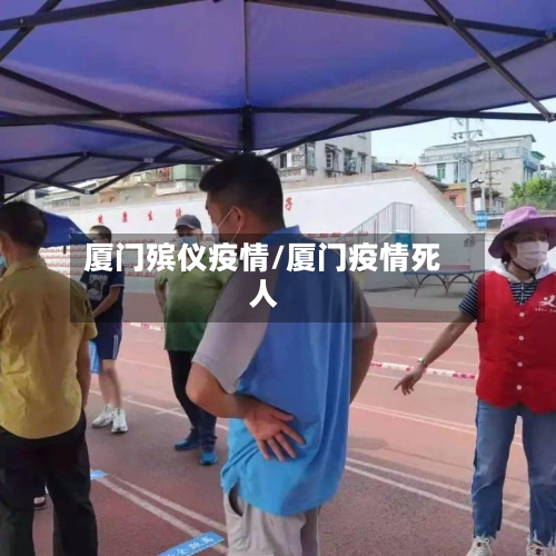 厦门殡仪疫情/厦门疫情死人-第1张图片