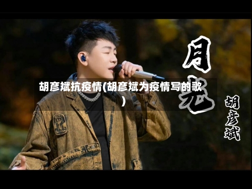 胡彦斌抗疫情(胡彦斌为疫情写的歌)-第1张图片