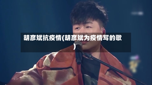 胡彦斌抗疫情(胡彦斌为疫情写的歌)-第2张图片