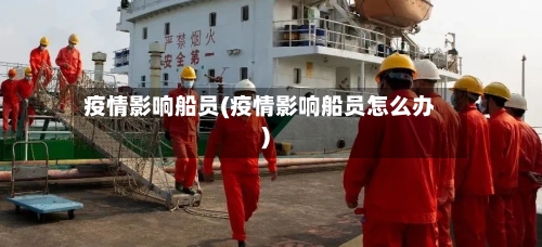 疫情影响船员(疫情影响船员怎么办)-第2张图片