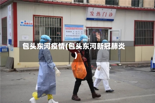 包头东河疫情(包头东河新冠肺炎)-第1张图片