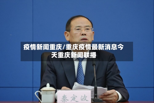 疫情新闻重庆/重庆疫情最新消息今天重庆新闻联播-第1张图片