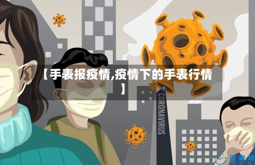 【手表报疫情,疫情下的手表行情】-第2张图片