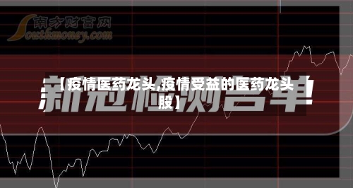 【疫情医药龙头,疫情受益的医药龙头股】-第2张图片