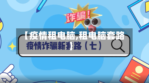 【疫情租电脑,租电脑套路】-第1张图片