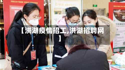 【洪湖疫情招工,洪湖招聘网】-第3张图片